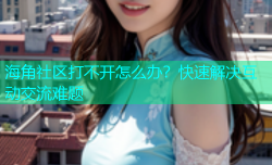 海角社区打不开怎么办？快速解决互动交流难题