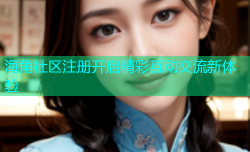 海角社区注册开启精彩互动交流新体验