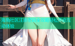 海角社区注册密码全攻略轻松开启互动体验