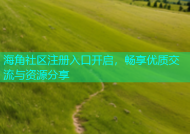 海角社区注册入口开启，畅享优质交流与资源分享