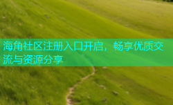 海角社区注册入口开启，畅享优质交流与资源分享