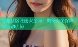 海角社区注册安全吗？揭秘安全保障与互动优势