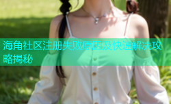 海角社区注册失败原因及快速解决攻略揭秘