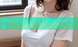 海角社区注册会员开启精彩互动新体验