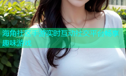 海角社区手游实时互动社交平台畅享趣味游戏