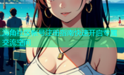 海角社区帐号注册指南快速开启专属交流空间