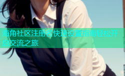 海角社区注册名快速设置指南轻松开启交流之旅