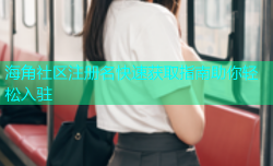 海角社区注册名快速获取指南助你轻松入驻