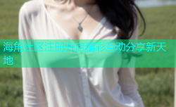 海角社区注册开启精彩互动分享新天地