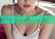 成人海角社区入口，畅享优质交流与资源分享