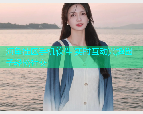 海角社区手机软件 实时互动兴趣圈子轻松社交  第1张