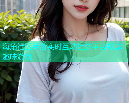 海角社区手游实时互动社交平台畅享趣味游戏  第1张