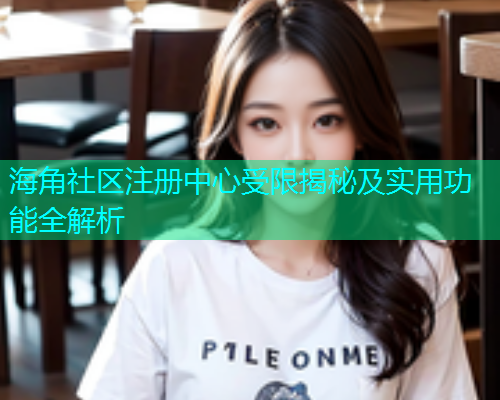 海角社区注册中心受限揭秘及实用功能全解析  第1张