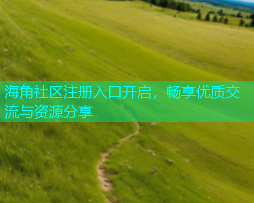 海角社区注册入口开启，畅享优质交流与资源分享  第1张