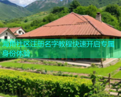海角社区注册名字教程快速开启专属身份体验  第1张