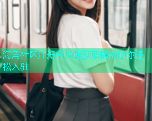 海角社区注册名快速获取指南助你轻松入驻  第1张