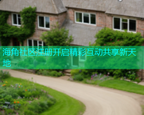 海角社区注册开启精彩互动共享新天地  第1张