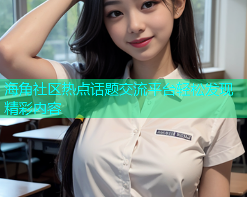 海角社区热点话题交流平台轻松发现精彩内容  第1张